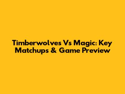 Timberwolves Vs Magic: Key Matchups & Game Preview
