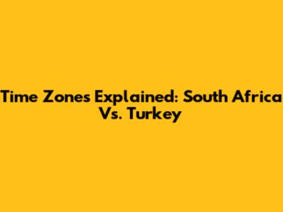 Time Zones Explained: South Africa Vs. Turkey