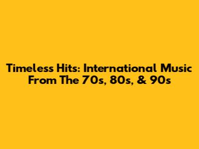 Timeless Hits: International Music From The 70s, 80s, & 90s