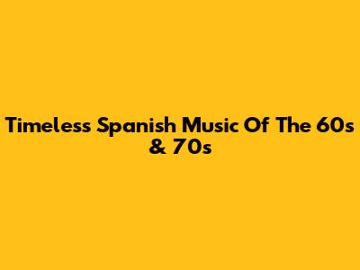 Timeless Spanish Music Of The 60s & 70s