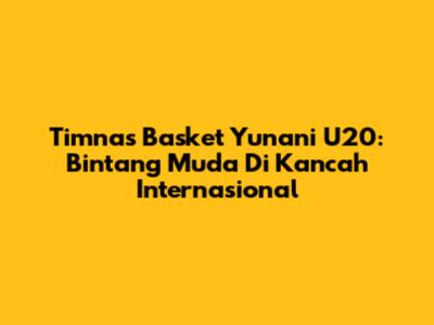 Timnas Basket Yunani U20: Bintang Muda Di Kancah Internasional