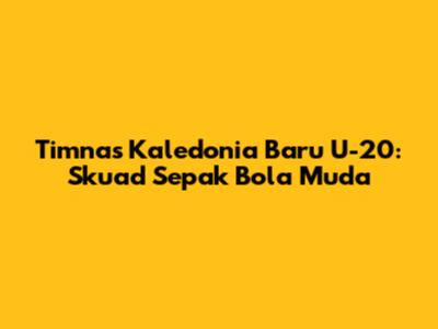 Timnas Kaledonia Baru U-20: Skuad Sepak Bola Muda