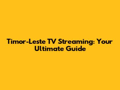 Timor-Leste TV Streaming: Your Ultimate Guide