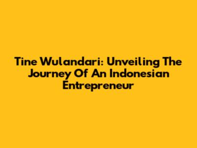 Tine Wulandari: Unveiling The Journey Of An Indonesian Entrepreneur