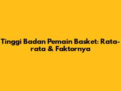 Tinggi Badan Pemain Basket: Rata-rata & Faktornya