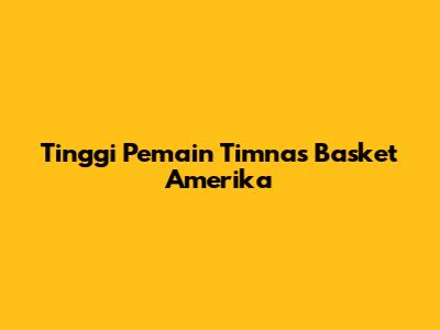 Tinggi Pemain Timnas Basket Amerika