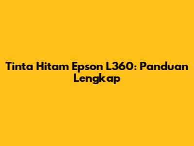 Tinta Hitam Epson L360: Panduan Lengkap