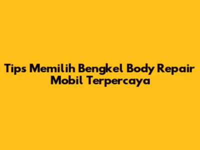 Tips Memilih Bengkel Body Repair Mobil Terpercaya