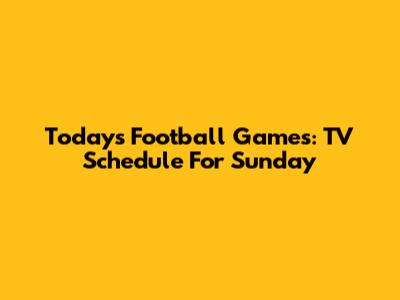 Today's Football Games: TV Schedule For Sunday