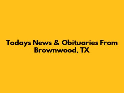 Today's News & Obituaries From Brownwood, TX