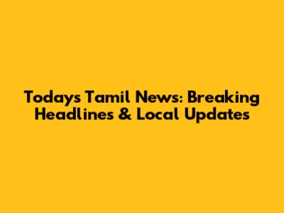 Today's Tamil News: Breaking Headlines & Local Updates