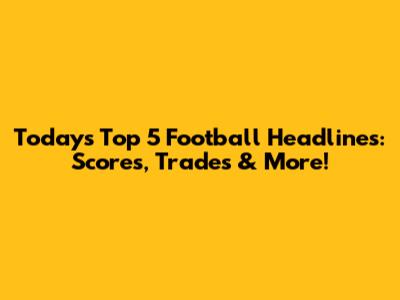 Today's Top 5 Football Headlines: Scores, Trades & More!