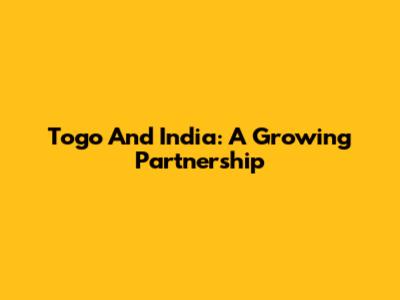 Togo And India: A Growing Partnership