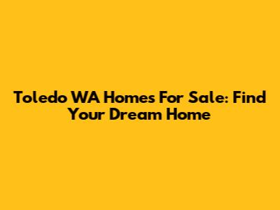 Toledo WA Homes For Sale: Find Your Dream Home
