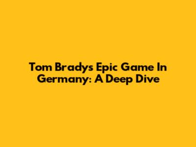 Tom Brady's Epic Game In Germany: A Deep Dive