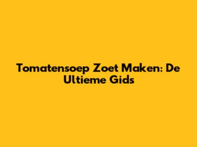 Tomatensoep Zoet Maken: De Ultieme Gids