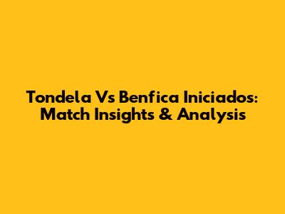Tondela Vs Benfica Iniciados: Match Insights & Analysis