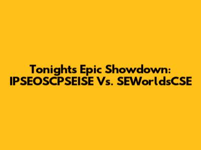 Tonight's Epic Showdown: IPSEOSCPSEISE Vs. SEWorldsCSE