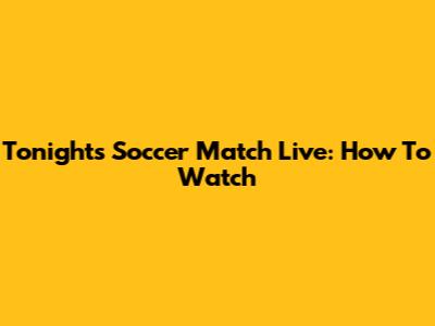 Tonight's Soccer Match Live: How To Watch