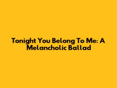 Tonight You Belong To Me: A Melancholic Ballad