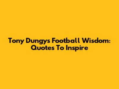 Tony Dungy's Football Wisdom: Quotes To Inspire