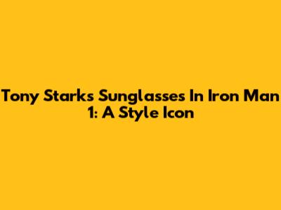 Tony Stark's Sunglasses In Iron Man 1: A Style Icon