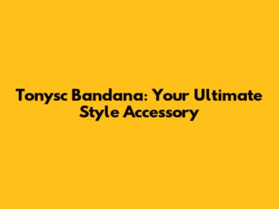 Tonysc Bandana: Your Ultimate Style Accessory