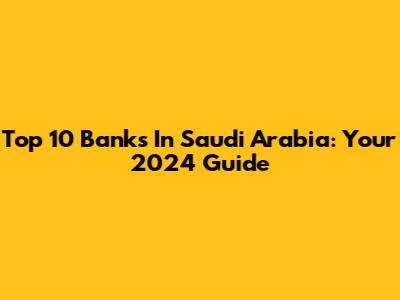 Top 10 Banks In Saudi Arabia: Your 2024 Guide