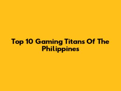 Top 10 Gaming Titans Of The Philippines