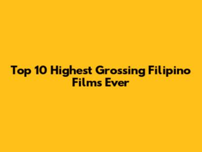 Top 10 Highest Grossing Filipino Films Ever
