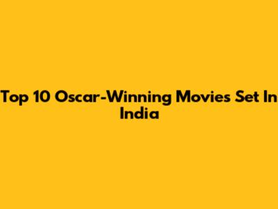 Top 10 Oscar-Winning Movies Set In India
