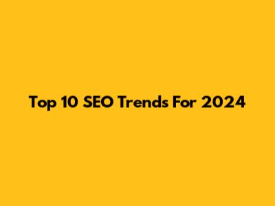 Top 10 SEO Trends For 2024