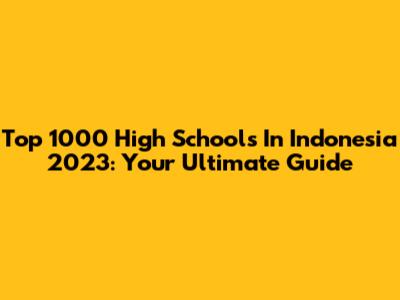 Top 1000 High Schools In Indonesia 2023: Your Ultimate Guide
