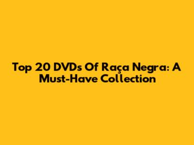 Top 20 DVDs Of Raça Negra: A Must-Have Collection
