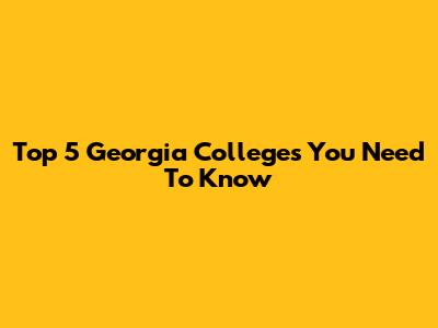 Top 5 Georgia Colleges You Need To Know