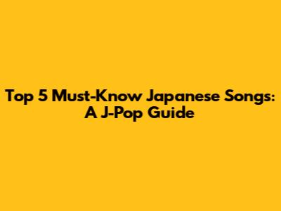 Top 5 Must-Know Japanese Songs: A J-Pop Guide