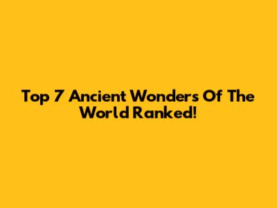Top 7 Ancient Wonders Of The World Ranked!