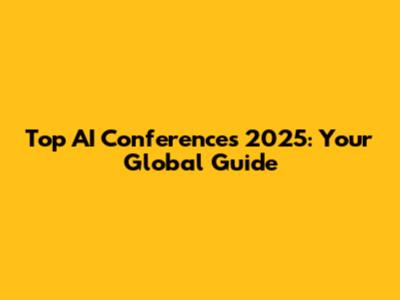 Top AI Conferences 2025: Your Global Guide