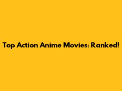 Top Action Anime Movies: Ranked!
