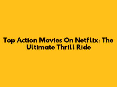 Top Action Movies On Netflix: The Ultimate Thrill Ride