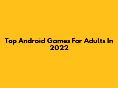 Top Android Games For Adults In 2022