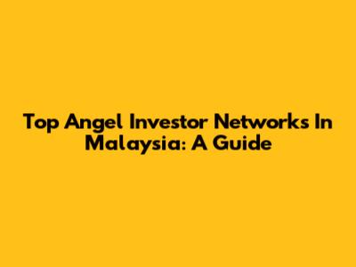 Top Angel Investor Networks In Malaysia: A Guide