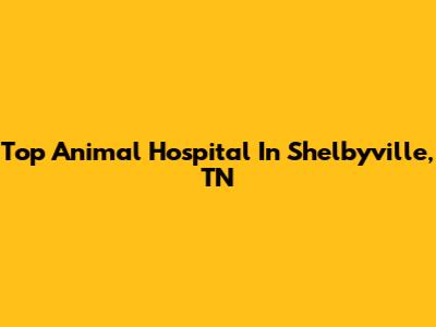 Top Animal Hospital In Shelbyville, TN