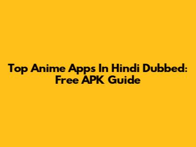 Top Anime Apps In Hindi Dubbed: Free APK Guide