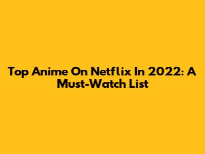 Top Anime On Netflix In 2022: A Must-Watch List