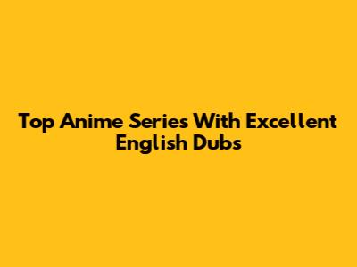 Top Anime Series With Excellent English Dubs