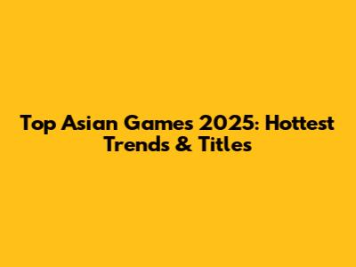 Top Asian Games 2025: Hottest Trends & Titles