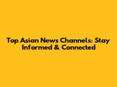 Top Asian News Channels: Stay Informed & Connected