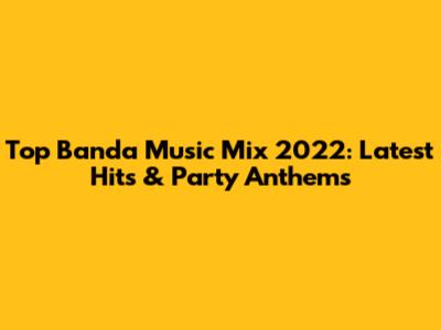 Top Banda Music Mix 2022: Latest Hits & Party Anthems