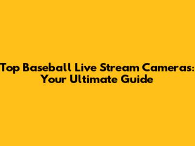 Top Baseball Live Stream Cameras: Your Ultimate Guide